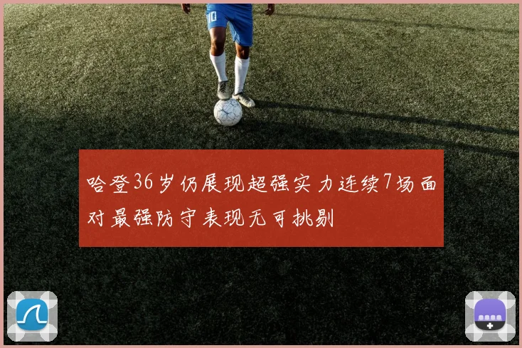 哈登36岁仍展现超强实力连续7场面对最强防守表现无可挑剔