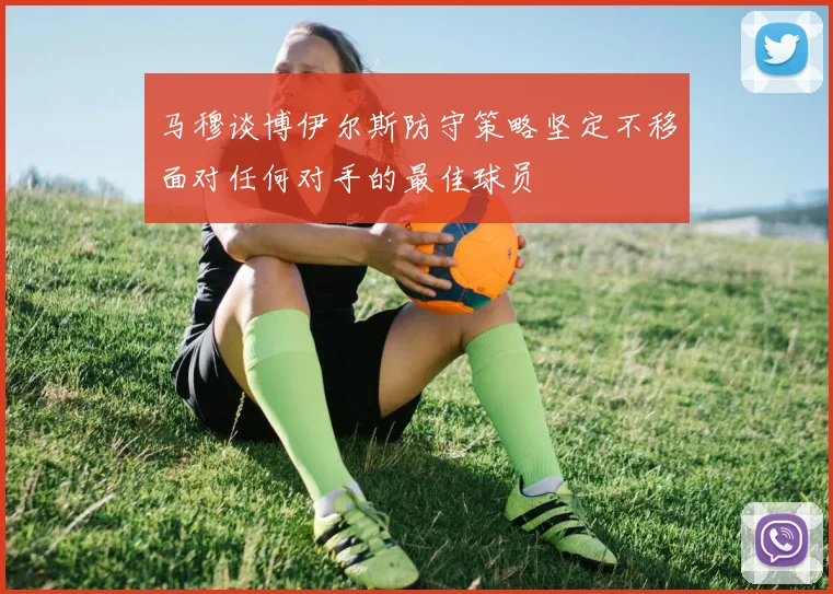 马穆谈博伊尔斯防守策略坚定不移面对任何对手的最佳球员