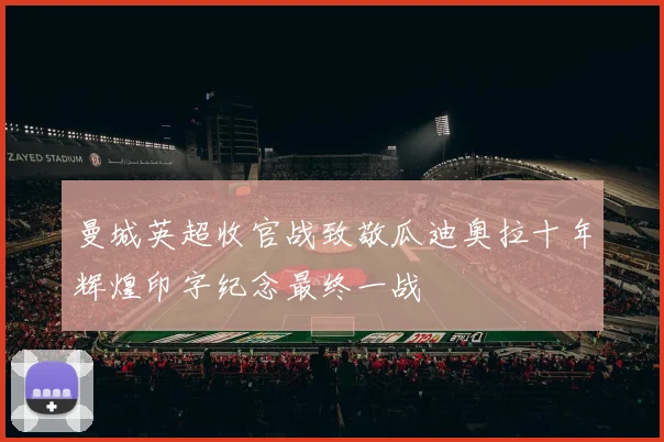 曼城英超收官战致敬瓜迪奥拉十年辉煌印字纪念最终一战