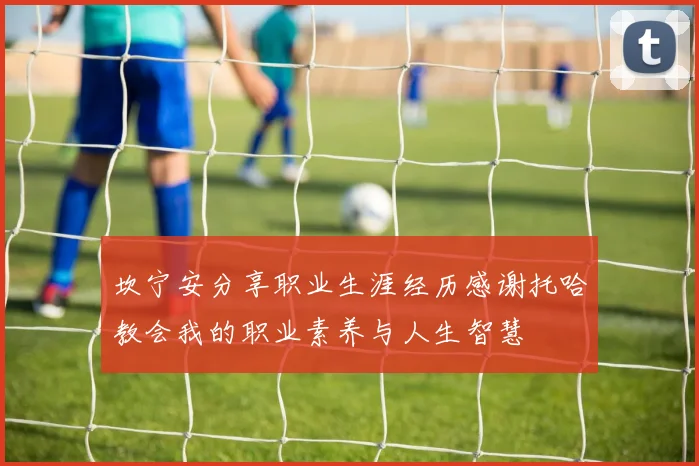 坎宁安分享职业生涯经历感谢托哈教会我的职业素养与人生智慧