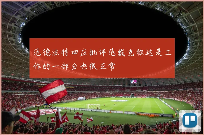范德法特回应批评范戴克称这是工作的一部分也很正常