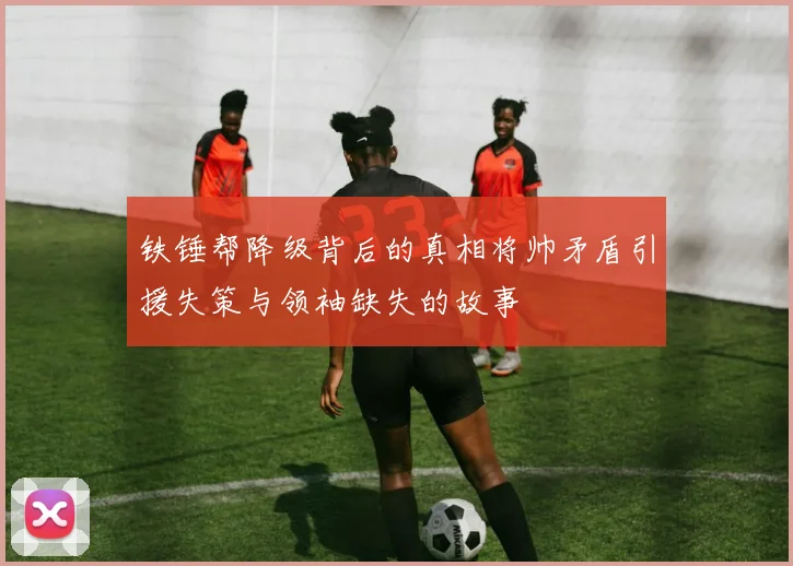 铁锤帮降级背后的真相将帅矛盾引援失策与领袖缺失的故事