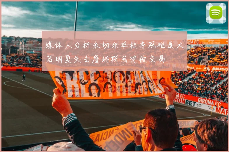 媒体人分析米切尔单核夺冠难度大若明夏失去詹姆斯或将被交易