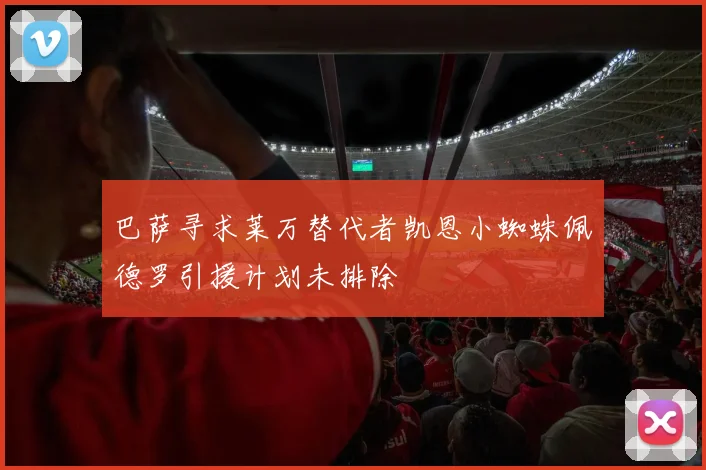 巴萨寻求莱万替代者凯恩小蜘蛛佩德罗引援计划未排除
