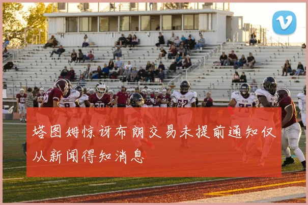 塔图姆惊讶布朗交易未提前通知仅从新闻得知消息