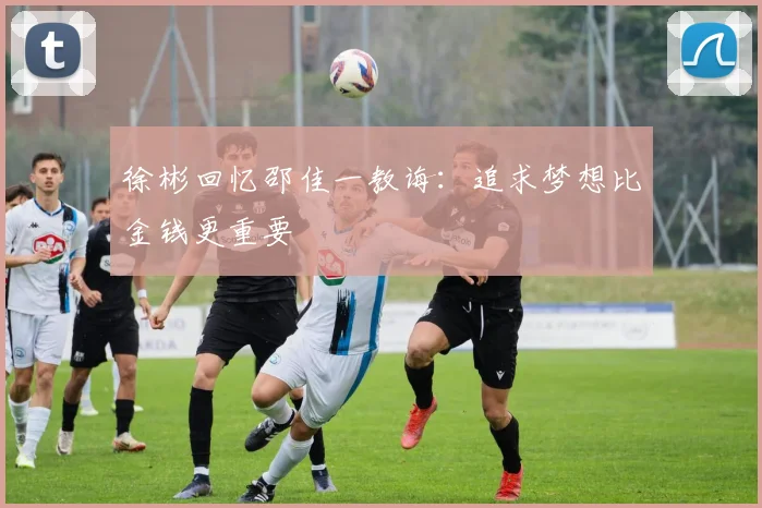 徐彬回忆邵佳一教诲：追求梦想比金钱更重要