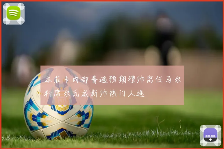 本菲卡内部普遍预期穆帅离任马尔科席尔瓦成新帅热门人选